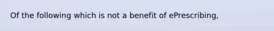 Of the following which is not a benefit of ePrescribing,