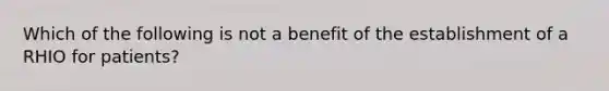 Which of the following is not a benefit of the establishment of a RHIO for patients?