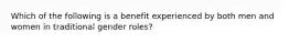 Which of the following is a benefit experienced by both men and women in traditional gender roles?