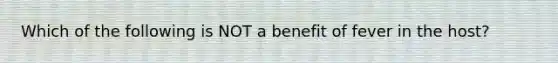 Which of the following is NOT a benefit of fever in the host?