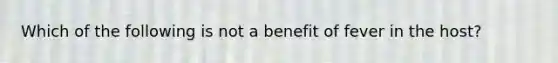 Which of the following is not a benefit of fever in the host?