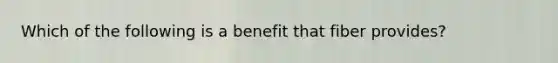 Which of the following is a benefit that fiber provides?