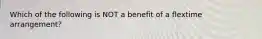 Which of the following is NOT a benefit of a flextime arrangement?