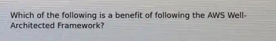 Which of the following is a benefit of following the AWS Well-Architected Framework?