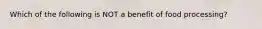 Which of the following is NOT a benefit of food processing?