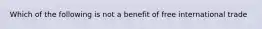 Which of the following is not a benefit of free international trade