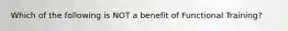 Which of the following is NOT a benefit of Functional Training?