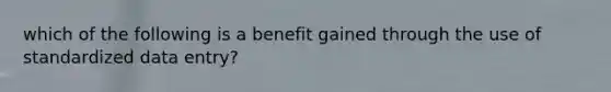 which of the following is a benefit gained through the use of standardized data entry?