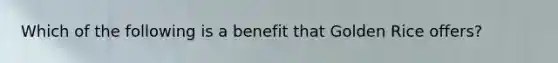 Which of the following is a benefit that Golden Rice offers?