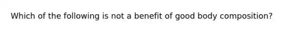 Which of the following is not a benefit of good body composition?