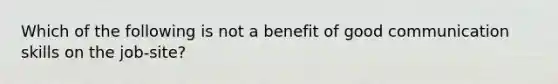 Which of the following is not a benefit of good communication skills on the job-site?