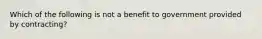 Which of the following is not a benefit to government provided by contracting?