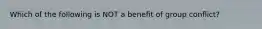 Which of the following is NOT a benefit of group conflict?