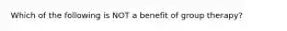 Which of the following is NOT a benefit of group therapy?