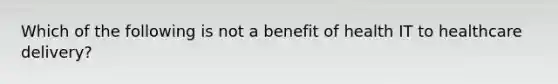 Which of the following is not a benefit of health IT to healthcare delivery?