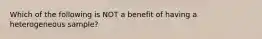 Which of the following is NOT a benefit of having a heterogeneous sample?