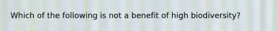 Which of the following is not a benefit of high biodiversity?