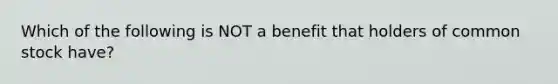 Which of the following is NOT a benefit that holders of common stock have?