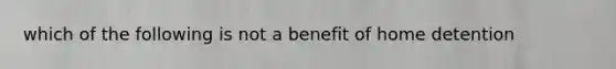 which of the following is not a benefit of home detention