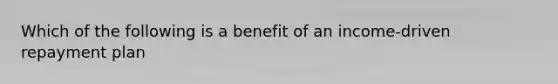 Which of the following is a benefit of an income-driven repayment plan