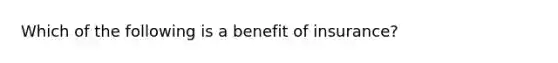 Which of the following is a benefit of insurance?