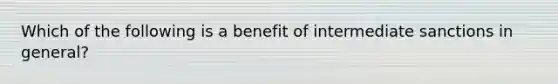 Which of the following is a benefit of intermediate sanctions in general?