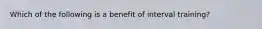 Which of the following is a benefit of interval training?