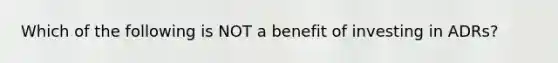 Which of the following is NOT a benefit of investing in ADRs?