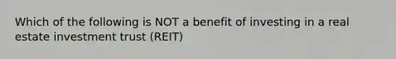 Which of the following is NOT a benefit of investing in a real estate investment trust (REIT)