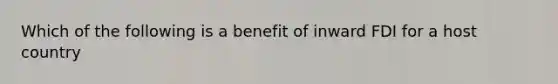 Which of the following is a benefit of inward FDI for a host country