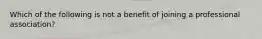 Which of the following is not a benefit of joining a professional association?