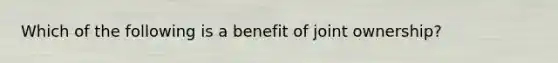 Which of the following is a benefit of joint ownership?