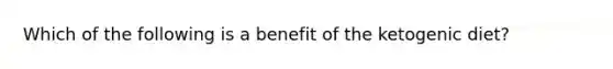 Which of the following is a benefit of the ketogenic diet?