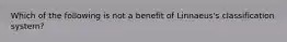 Which of the following is not a benefit of Linnaeus's classification system?