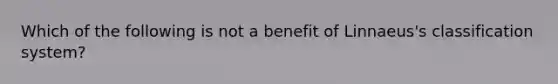 Which of the following is not a benefit of Linnaeus's classification system?