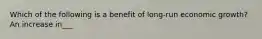 Which of the following is a benefit of long-run economic growth? An increase in___