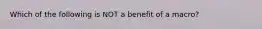 Which of the following is NOT a benefit of a macro?