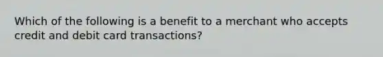 Which of the following is a benefit to a merchant who accepts credit and debit card transactions?