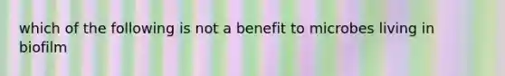 which of the following is not a benefit to microbes living in biofilm