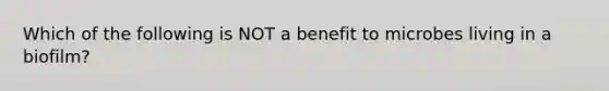 Which of the following is NOT a benefit to microbes living in a biofilm?