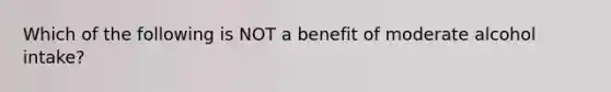 Which of the following is NOT a benefit of moderate alcohol intake?