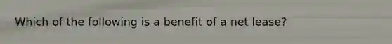 Which of the following is a benefit of a net lease?