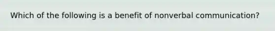 Which of the following is a benefit of nonverbal communication?