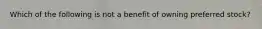 Which of the following is not a benefit of owning preferred stock?