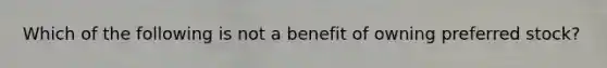 Which of the following is not a benefit of owning preferred stock?