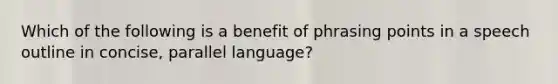 Which of the following is a benefit of phrasing points in a speech outline in concise, parallel language?