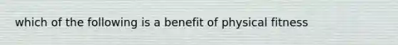 which of the following is a benefit of physical fitness