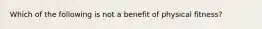 Which of the following is not a benefit of physical fitness?