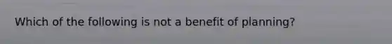 Which of the following is not a benefit of planning?