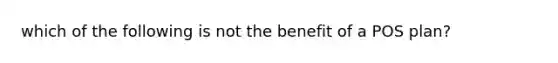 which of the following is not the benefit of a POS plan?